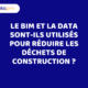 Le BIM et la data sont-ils utilisés pour réduire les déchets de construction ?