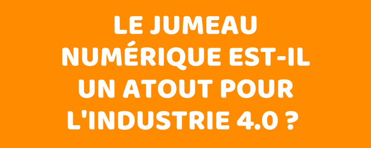 Le jumeau numérique est-il un atout pour l'industrie 4.0 ?